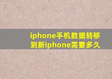 iphone手机数据转移到新iphone需要多久