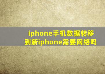 iphone手机数据转移到新iphone需要网络吗