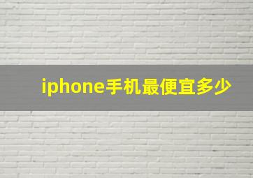 iphone手机最便宜多少