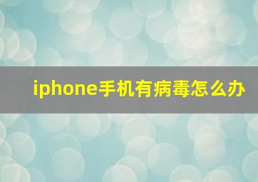 iphone手机有病毒怎么办