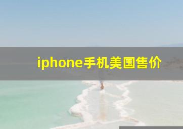 iphone手机美国售价