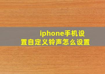 iphone手机设置自定义铃声怎么设置