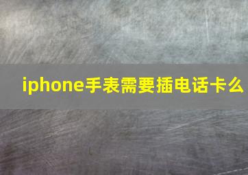 iphone手表需要插电话卡么