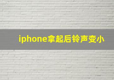 iphone拿起后铃声变小