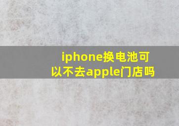 iphone换电池可以不去apple门店吗