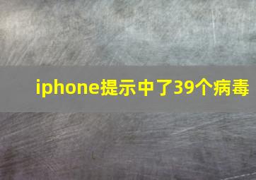 iphone提示中了39个病毒