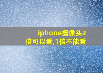 iphone摄像头2倍可以看,1倍不能看