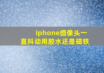 iphone摄像头一直抖动用胶水还是磁铁