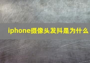 iphone摄像头发抖是为什么