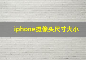 iphone摄像头尺寸大小