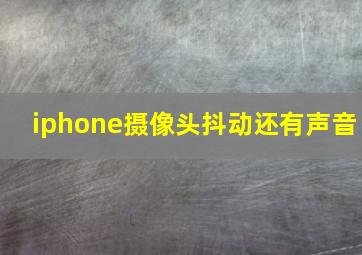 iphone摄像头抖动还有声音