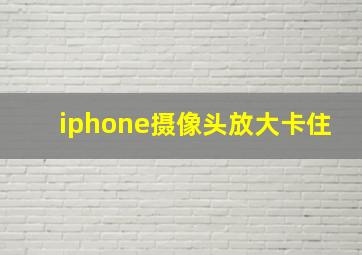 iphone摄像头放大卡住