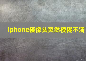 iphone摄像头突然模糊不清