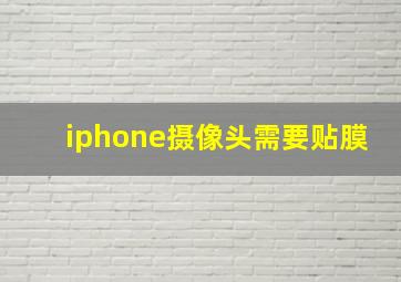 iphone摄像头需要贴膜