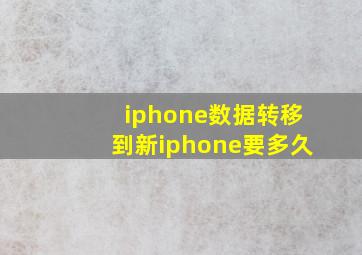 iphone数据转移到新iphone要多久