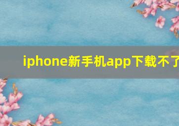 iphone新手机app下载不了