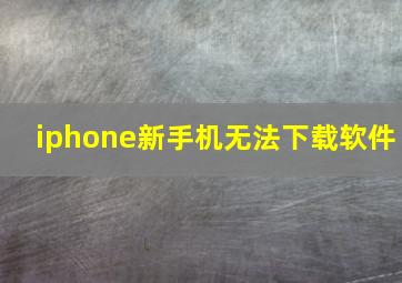 iphone新手机无法下载软件