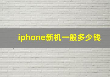 iphone新机一般多少钱