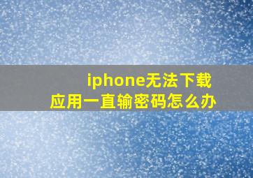 iphone无法下载应用一直输密码怎么办