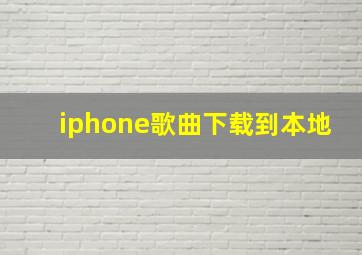 iphone歌曲下载到本地