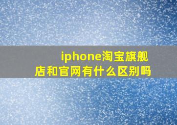 iphone淘宝旗舰店和官网有什么区别吗