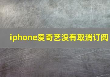 iphone爱奇艺没有取消订阅