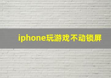 iphone玩游戏不动锁屏