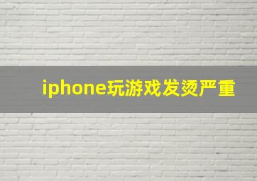 iphone玩游戏发烫严重