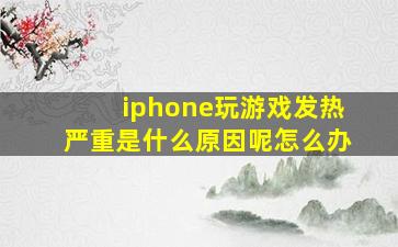 iphone玩游戏发热严重是什么原因呢怎么办