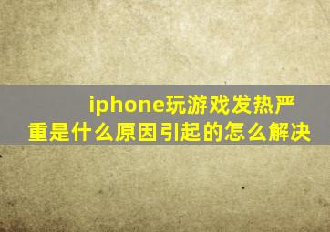 iphone玩游戏发热严重是什么原因引起的怎么解决