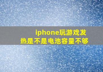 iphone玩游戏发热是不是电池容量不够