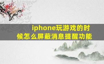 iphone玩游戏的时候怎么屏蔽消息提醒功能