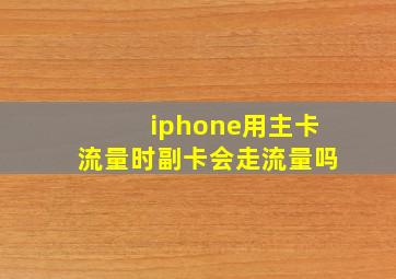 iphone用主卡流量时副卡会走流量吗