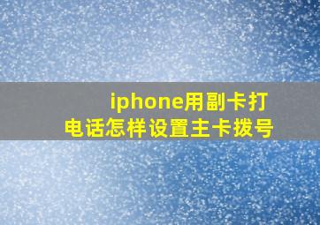 iphone用副卡打电话怎样设置主卡拨号