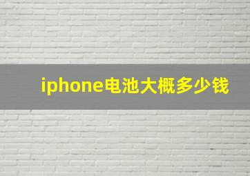 iphone电池大概多少钱