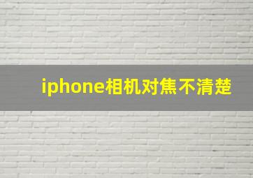 iphone相机对焦不清楚