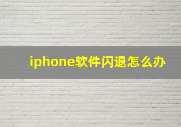 iphone软件闪退怎么办