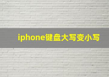 iphone键盘大写变小写