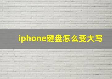 iphone键盘怎么变大写