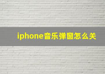 iphone音乐弹窗怎么关