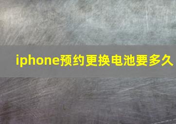 iphone预约更换电池要多久