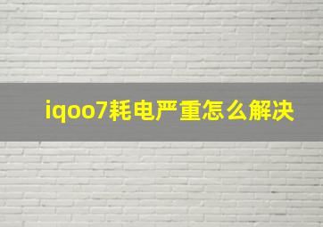 iqoo7耗电严重怎么解决