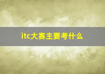 itc大赛主要考什么