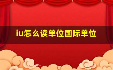 iu怎么读单位国际单位