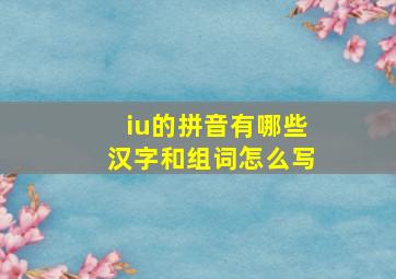 iu的拼音有哪些汉字和组词怎么写