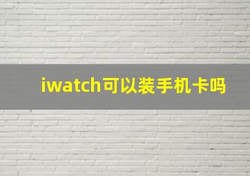 iwatch可以装手机卡吗