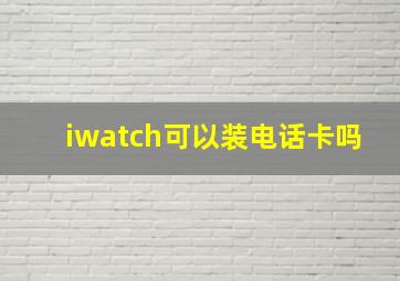 iwatch可以装电话卡吗