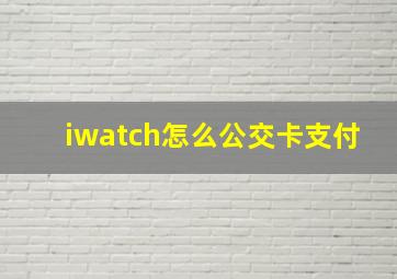 iwatch怎么公交卡支付