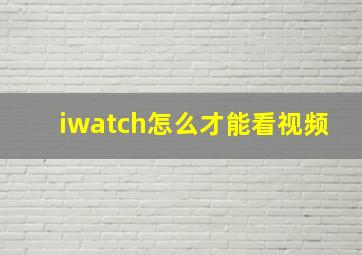 iwatch怎么才能看视频