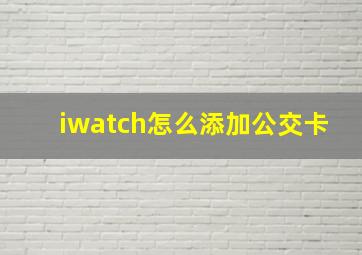 iwatch怎么添加公交卡